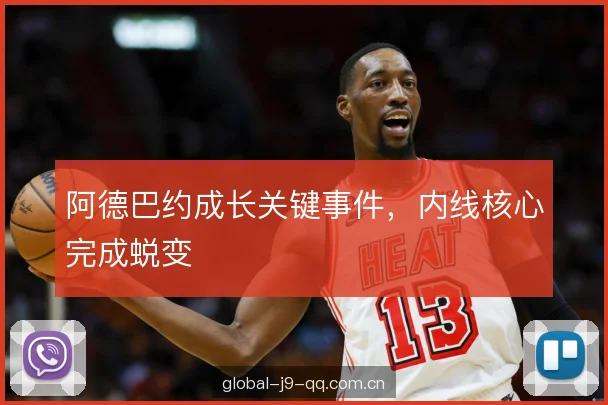 阿德巴约成长关键事件，内线核心完成蜕变